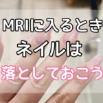 MRIに入るときはネイルは落としておこう！