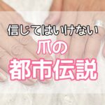 信じてはいけない爪の都市伝説