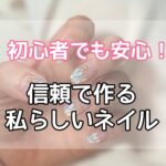 初心者でも安心！信頼で作る私らしいネイル