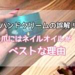 ハンドクリームの誤解！爪にはネイルオイルがベストな理由
