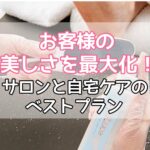 お客様の美しさを最大化！サロンと自宅ケアのベストプラン