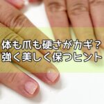 体も爪も“硬さ”がカギ？強く美しく保つヒント