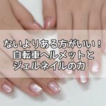 ないよりある方がいい！自転車ヘルメットとジェルネイルの力