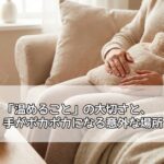 「温めること」の大切さと、手がポカポカになる意外な場所