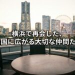 横浜で再会した、全国に広がる大切な仲間たち