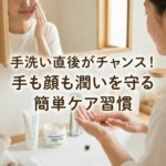 手洗い直後がチャンス！手も顔も潤いを守る簡単ケア習慣
